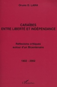 Oruno D. Lara - Caraïbes entre liberté et indépendance : réflexions critiques autour d'un bicentenaire 1802-2002.