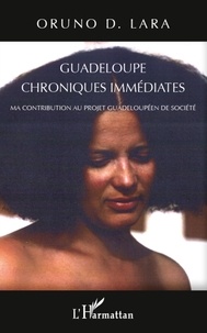 Oruno D. Lara - Guadeloupe, chroniques immédiates - Ma contribution au projet guadeloupéen de société.