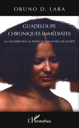 Oruno D. Lara - Guadeloupe, chroniques immédiates - Ma contribution au projet guadeloupéen de société.