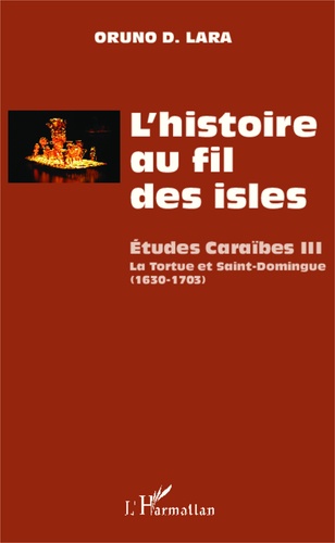 L'histoire au fil des isles. Etudes Caraïbes Tome 3, La Tortue et Saint-Domingue (1630-1703)