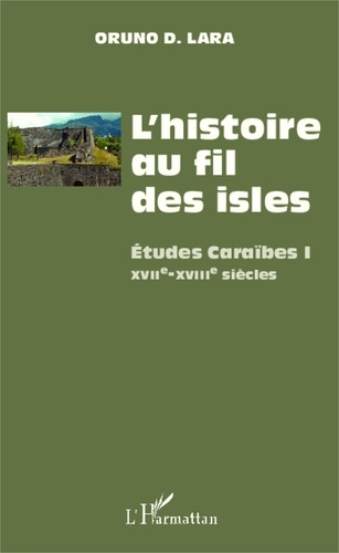 Oruno D. Lara - L'histoire au fil des isles - Etudes Caraïbes Tome 1, XVIIe-XVIIIe siècles.