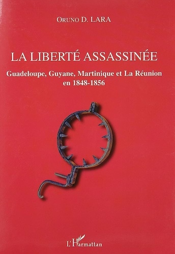 Oruno D. Lara - La liberté assassinée - Guadeloupe, Guyane, Martinique et La Réunion en 1848-1856.