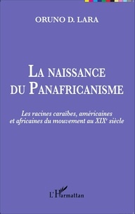 Oruno D. Lara - La naissance du Panafricanisme - Les racines caraïbes, américaines et africaines du mouvement au XIXe siècle.