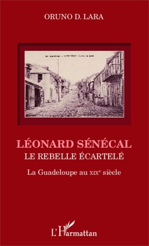 Oruno D. Lara - Léonard Sénécal - Le rebelle écartelé-La Guadeloupe au XIXe siècle.