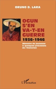 Oruno D. Lara - Ogun s'en va-t-en guerre 1936-1946 - Mémoire de jeunesse & quelques précisions de l'historien.