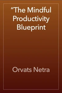 The Mindful Productivity Blueprint: Achieving More with Calm Focus