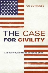 Os Guinness - The Case for Civility - And Why Our Future Depends on It.
