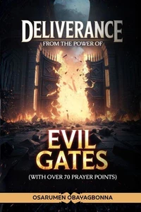 Deliverance From The Power Of Evil Gates: (With over 70 prayer points)