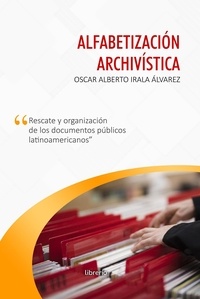  Oscar Alberto Irala Álvarez et  Librerío editores - Alfabetización archivística: Rescate y organización de los documentos públicos.