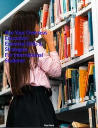 Ace Your Overseas  Education:  Essential Skills &amp;  Strategies  For International  Students