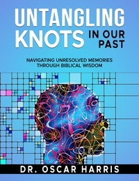  Oscar Harris - Untangling Knots in Our Past: Navigating Unresolved Memories Through Biblical Wisdom.