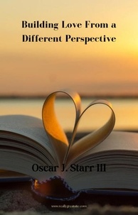  Oscar J. Starr III - Building Love From A Different Perspective.