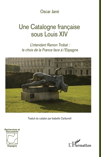 Une Catalogne française sous Louis XIV. L'intendant Ramon Trobat : le choix de la France face à l'Espagne
