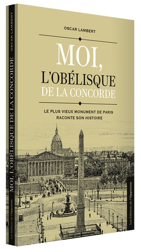 Oscar Lambert - Moi, l'obélisque de la Concorde - Le plus vieux monument de Paris raconte son histoire.