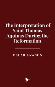 The Interpretation of Saint Thomas Aquinas During the Reformation