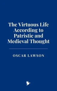 The Virtuous Life According to Patristic and Medieval Thought