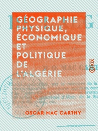 Oscar Mac Carthy - Géographie physique, économique et politique de l'Algérie.