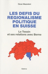 Oscar Mazzoleni - Les défis du régionalisme politique en Suisse - Le Tessin et ses relations avec Berne.