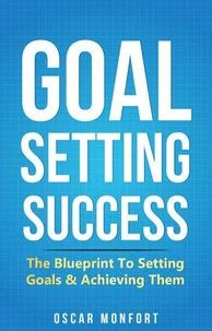 Goal Setting Success: The Blueprint To Setting Goals &amp; Achieving Them