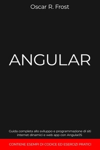  Oscar R. Frost - Angular: Guida Completa allo Sviluppo e Programmazione di Siti Internet Dinamici e Web App con AngularJS. Contiene Esempi di Codice ed Esercizi Pratici.