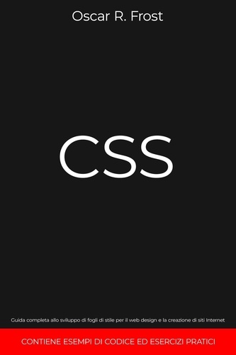  Oscar R. Frost - CSS: Guida Completa allo Sviluppo di Fogli di Stile per Web Design e la Creazione di Siti Internet. Contiene Esempi di Codice ed Esercizi Pratici.