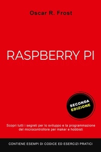  Oscar R. Frost - Raspberry Pi: Scopri Tutti i Segreti per lo Sviluppo e Programmazione del Micro Computer per Maker e Hobbisti. Contiene Esempi di Codice ed Esercizi Pratici.