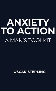 Anxiety to Action: A Man’s Toolkit