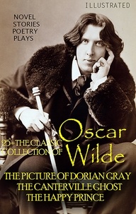 Oscar Wilde - 25+ The Classic Collection of Oscar Wilde. Novel. Stories. Poetry. Plays - The Picture of Dorian Gray, The Canterville Ghost, The Happy Prince.