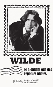 Oscar Wilde et Marco Federici Solari - Je n’obtiens que des réponses idiotes - Lettres d'amitié et d'antipathie.