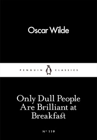 Oscar Wilde - Only Dull People Are Brilliant at Breakfast.