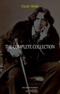 Oscar Wilde Collection: The Complete Novels, Short Stories, Plays, Poems, Essays (The Picture of Dorian Gray, Lord Arthur Savile's Crime, The Happy Prince, De Profundis, The Importance of Being Earnest...)
