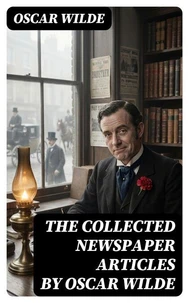 The Collected Newspaper Articles by Oscar Wilde