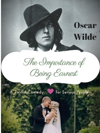 Oscar Wilde - The Importance of Being Earnest - A Trivial Comedy for Serious People by Oscar Wilde.