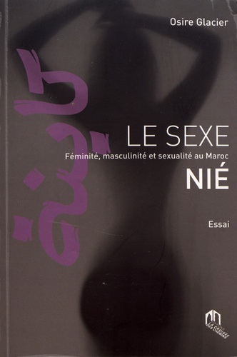 Osire Glacier - Le sexe nié - Féminité, masculinité et sexualité au Maroc.