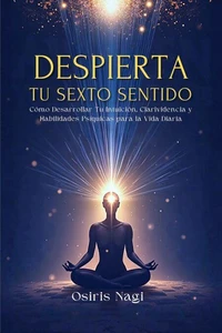 Despierta Tu Sexto Sentido - Cómo Desarrollar Tu Intuición, Clarividencia Y Habilidades Psíquicas Para La Vida Diaria