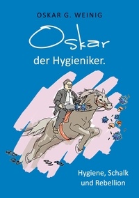 Oskar G. Weinig - Oskar, der Hygieniker - Hygiene, Schalk und Rebellion.
