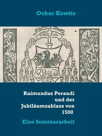 Oskar Kewitz - Raimundus Peraudi und der Jubiläumsablass von 1500 - Eine Seminararbeit.