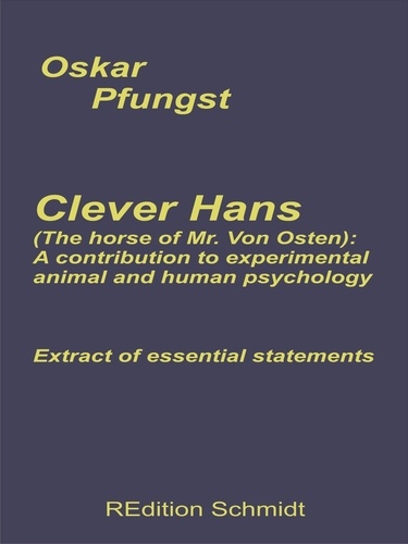 Oskar Pfungst et Bernhard J. Schmidt - Clever Hans (The horse of Mr. Von Osten): A contribution to experimental animal and human psychology - Extract of essential statements.