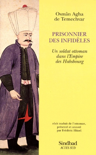 Osman-Agha de Temechvar - Prisonnier Des Infideles. Un Soldat Ottoman Dans L'Empire Des Habsbourg.