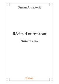 Osman Arnautovic - Récits d'outre tout - Histoire vraie.