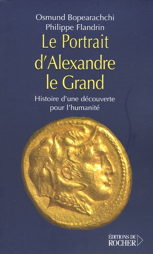 Osmund Bopearachchi et Philippe Flandrin - Le Portrait d'Alexandre le Grand - Histoire d'une découverte pour l'humanité.