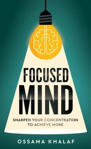 Focused Mind: Sharpen Your Concentration To Achieve More