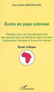 Ecrire en pays colonisé : plaidoyer pour une nouvelle approche des rapports entre la litterature négro-africaine d'expression française et le pouvoir colonial