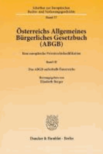 Österreichs Allgemeines Bürgerliches Gesetzbuch (ABGB) - Eine europäische Privatrechtskodifikation. Band III: Das ABGB außerhalb Österreichs.