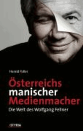Österreichs manischer Medienmacher - Die Welt des Wolfgang Fellner.