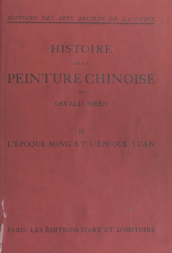 Histoire des arts anciens de la Chine : histoire de la peinture chinoise (2). L'époque Song et l'époque Yuan. Avec 126 planches en héliotypie