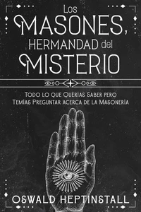 Los Masones, Hermandad del Misterio: Todo lo que Querías Saber pero Temías Preguntar acerca de la Masonería