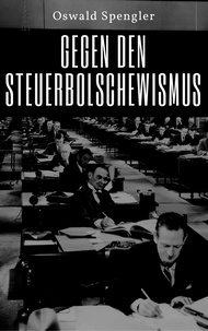 Oswald Spengler - Gegen den Steuerbolschewismus.