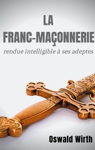 La Franc-maçonnerie rendue intelligible à ses adeptes. Intégrale - Pack en 3 volumes : Volume 1, L'Apprenti ; Volume 2, Le Compagnon ; Volume 3, Le Maître