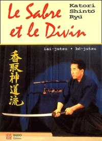 Le Sabre Et Le Divin. Heritage Spirituel De La Katori Shinto Ryu